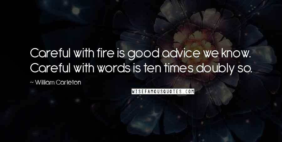 William Carleton Quotes: Careful with fire is good advice we know. Careful with words is ten times doubly so.