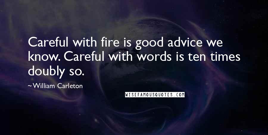 William Carleton Quotes: Careful with fire is good advice we know. Careful with words is ten times doubly so.