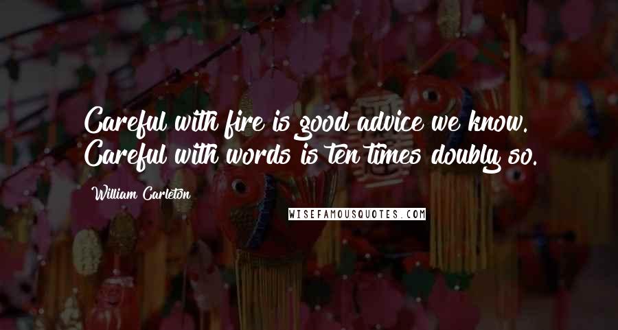 William Carleton Quotes: Careful with fire is good advice we know. Careful with words is ten times doubly so.