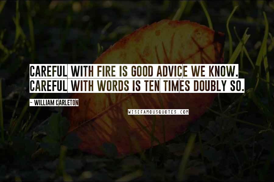 William Carleton Quotes: Careful with fire is good advice we know. Careful with words is ten times doubly so.