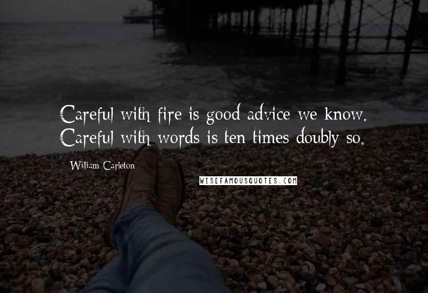 William Carleton Quotes: Careful with fire is good advice we know. Careful with words is ten times doubly so.