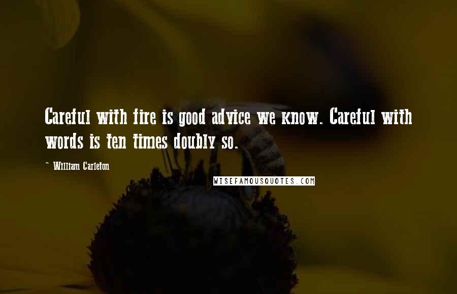 William Carleton Quotes: Careful with fire is good advice we know. Careful with words is ten times doubly so.