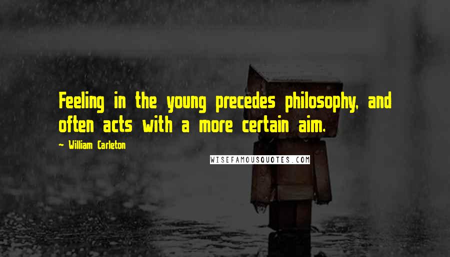 William Carleton Quotes: Feeling in the young precedes philosophy, and often acts with a more certain aim.