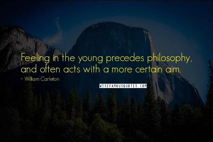 William Carleton Quotes: Feeling in the young precedes philosophy, and often acts with a more certain aim.