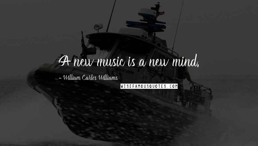 William Carlos Williams Quotes: A new music is a new mind.