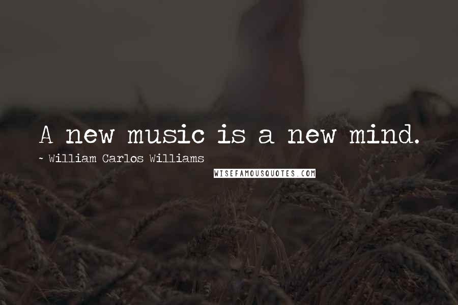 William Carlos Williams Quotes: A new music is a new mind.