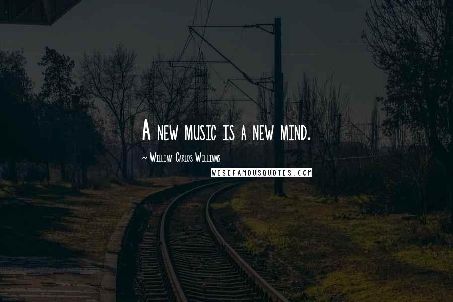 William Carlos Williams Quotes: A new music is a new mind.