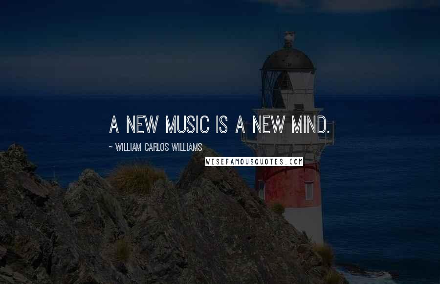 William Carlos Williams Quotes: A new music is a new mind.