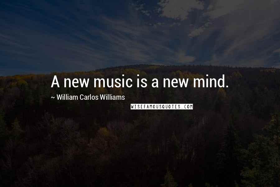 William Carlos Williams Quotes: A new music is a new mind.