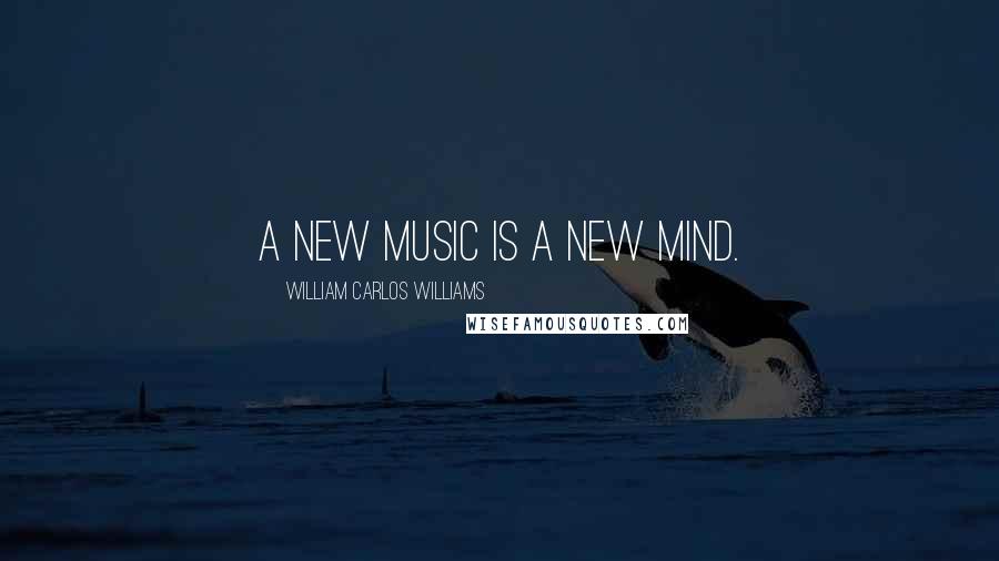 William Carlos Williams Quotes: A new music is a new mind.