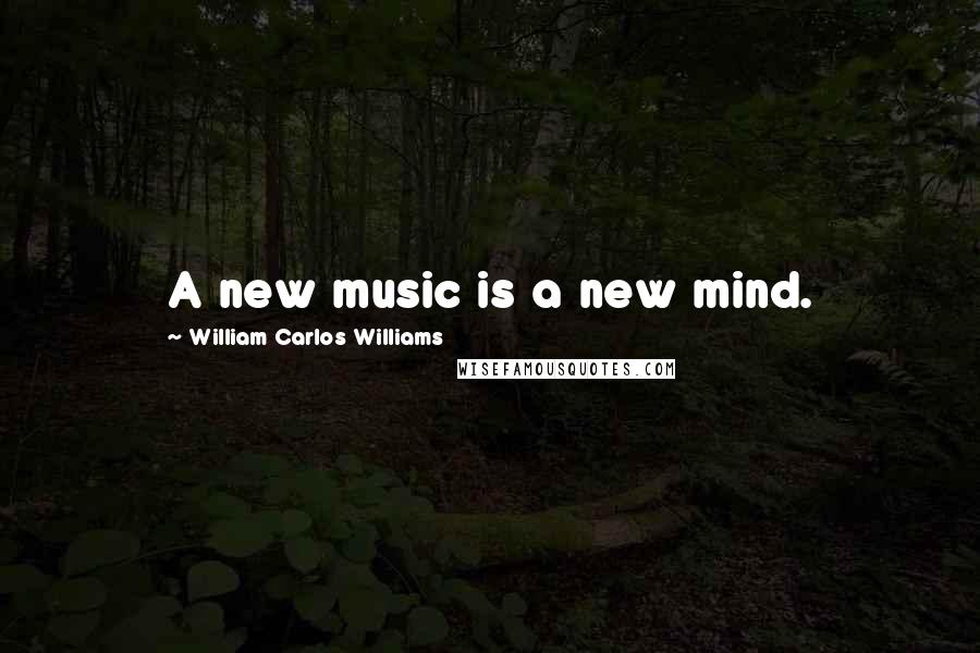 William Carlos Williams Quotes: A new music is a new mind.