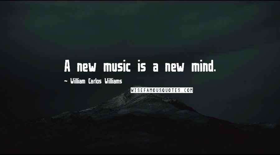 William Carlos Williams Quotes: A new music is a new mind.