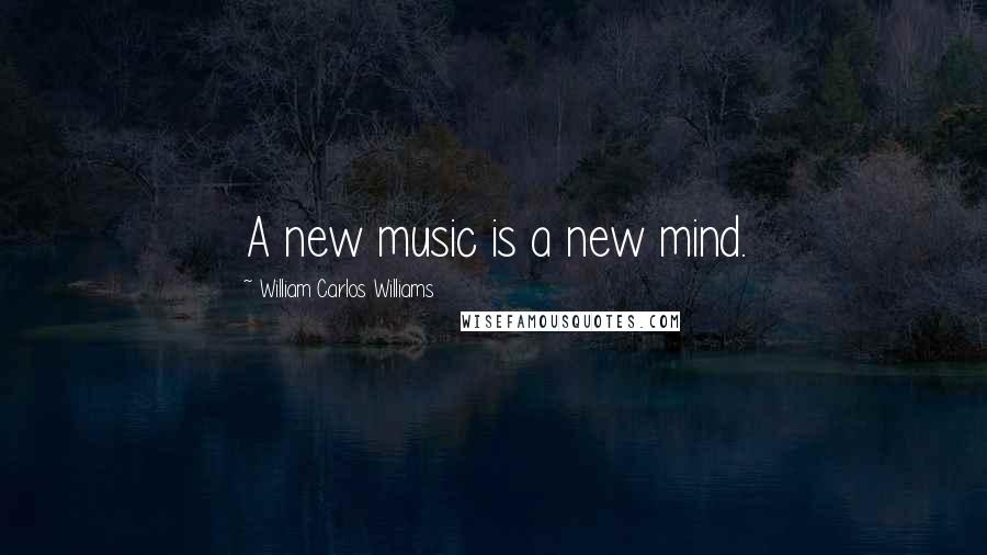 William Carlos Williams Quotes: A new music is a new mind.