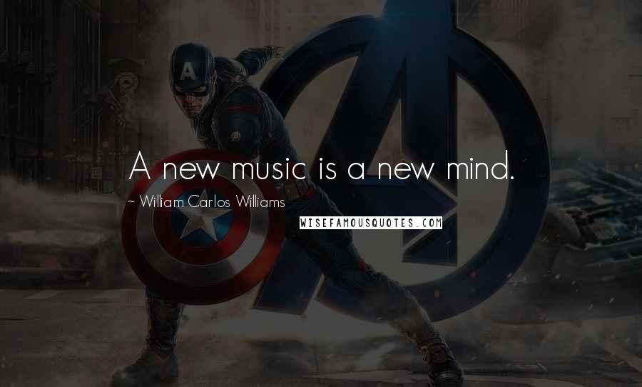 William Carlos Williams Quotes: A new music is a new mind.