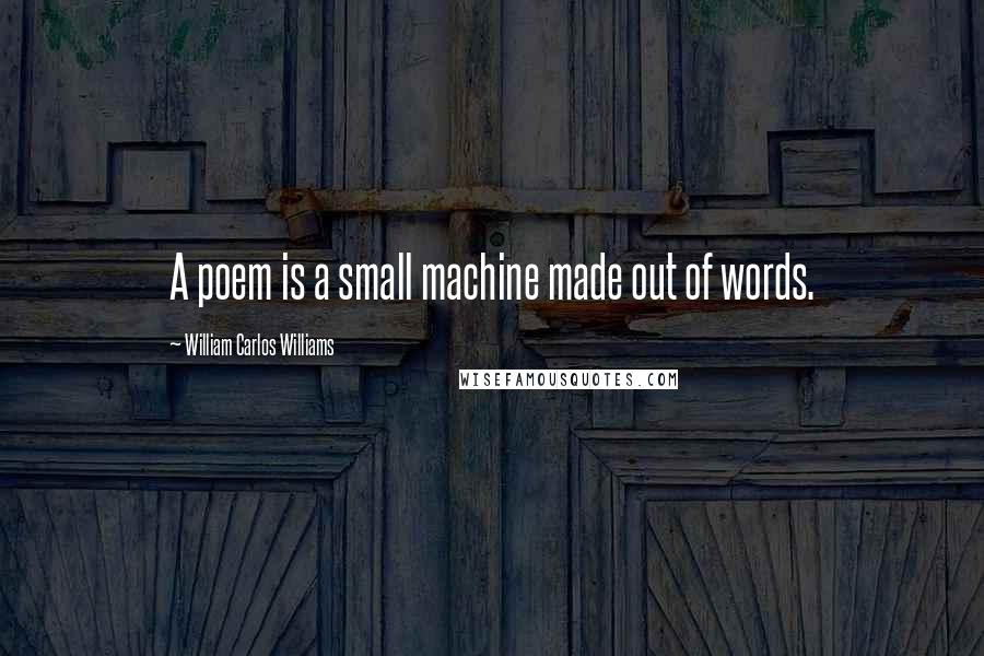 William Carlos Williams Quotes: A poem is a small machine made out of words.