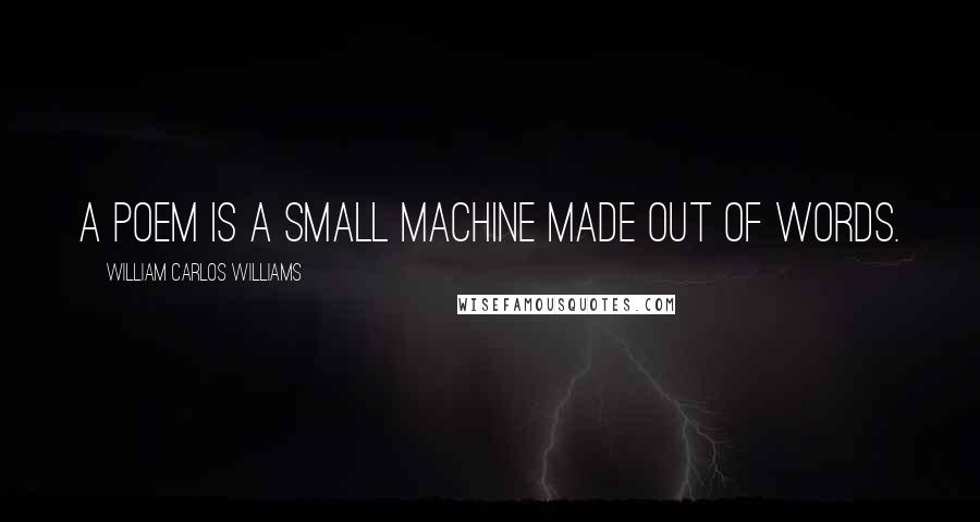 William Carlos Williams Quotes: A poem is a small machine made out of words.