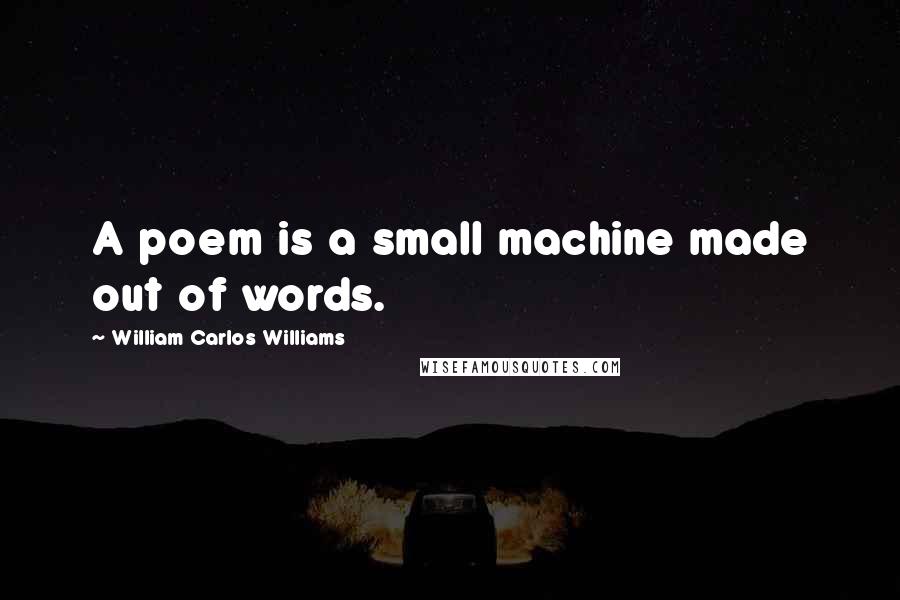 William Carlos Williams Quotes: A poem is a small machine made out of words.