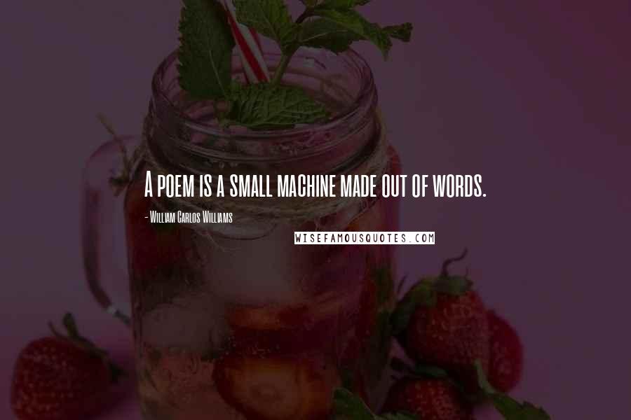 William Carlos Williams Quotes: A poem is a small machine made out of words.