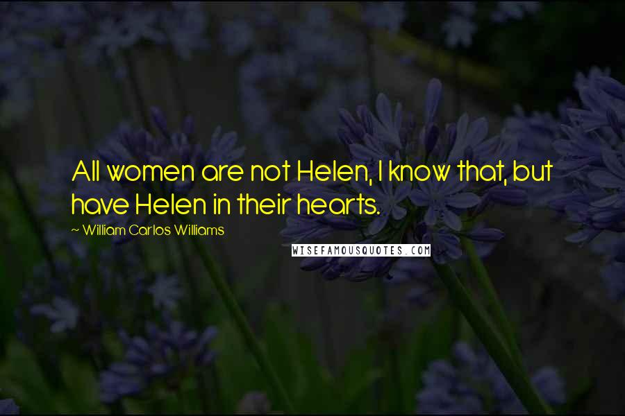 William Carlos Williams Quotes: All women are not Helen, I know that, but have Helen in their hearts.