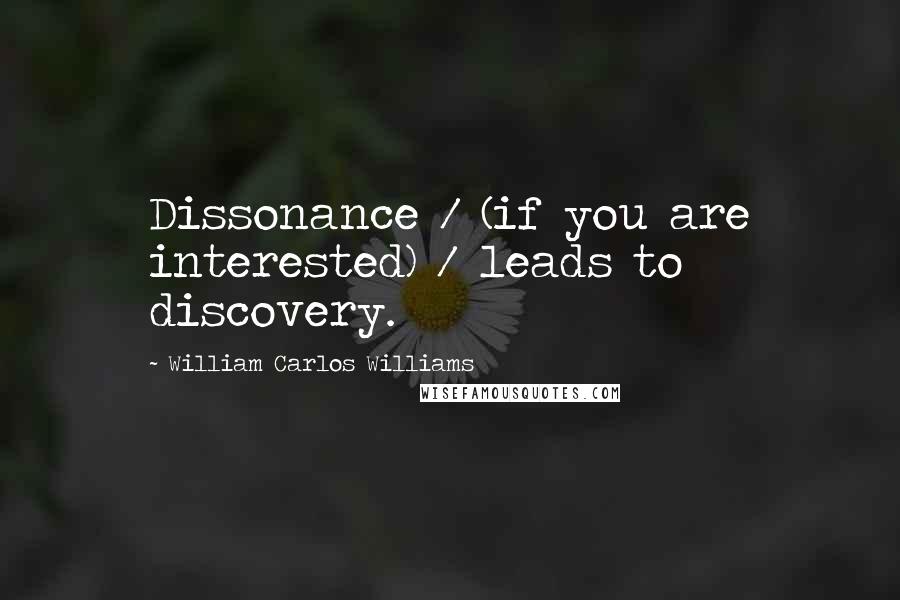 William Carlos Williams Quotes: Dissonance / (if you are interested) / leads to discovery.