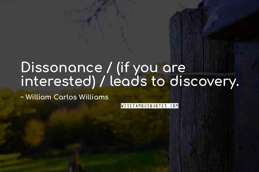 William Carlos Williams Quotes: Dissonance / (if you are interested) / leads to discovery.