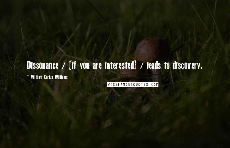 William Carlos Williams Quotes: Dissonance / (if you are interested) / leads to discovery.