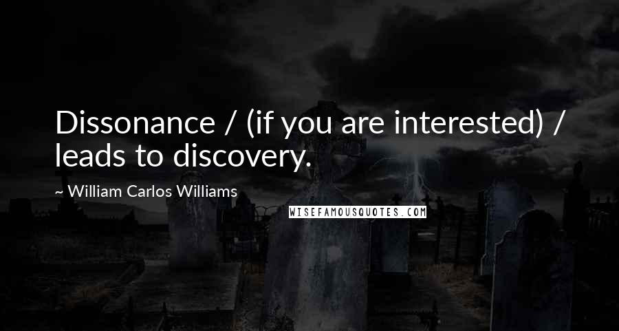 William Carlos Williams Quotes: Dissonance / (if you are interested) / leads to discovery.