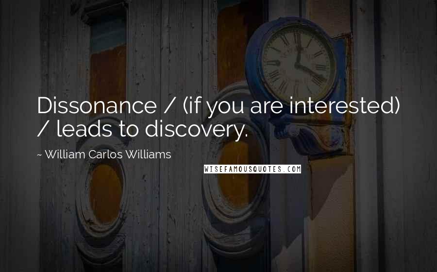 William Carlos Williams Quotes: Dissonance / (if you are interested) / leads to discovery.