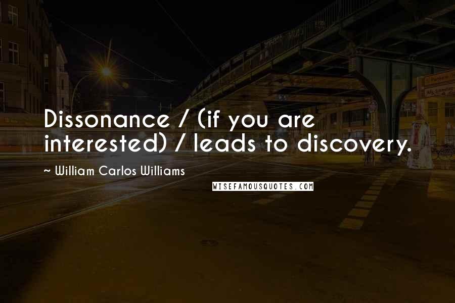 William Carlos Williams Quotes: Dissonance / (if you are interested) / leads to discovery.