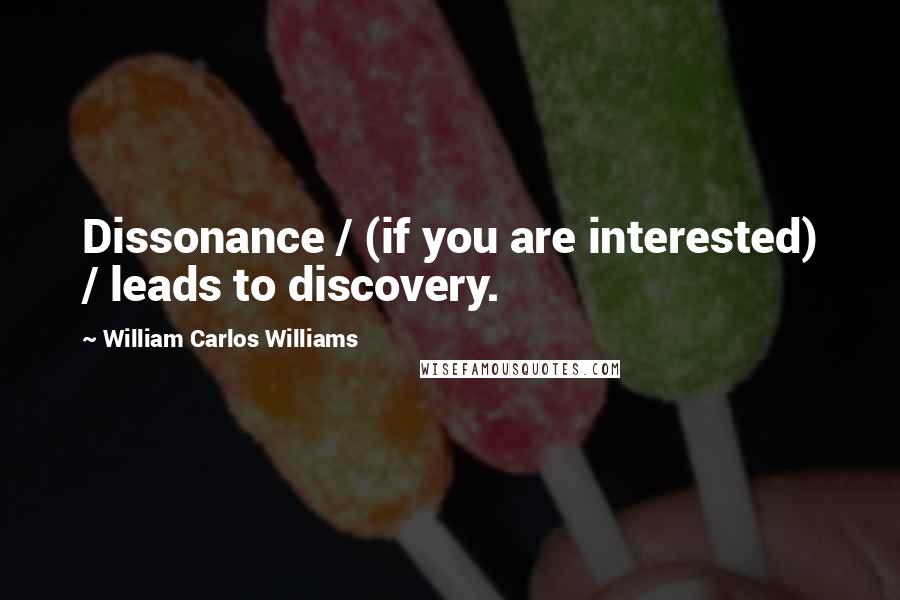 William Carlos Williams Quotes: Dissonance / (if you are interested) / leads to discovery.