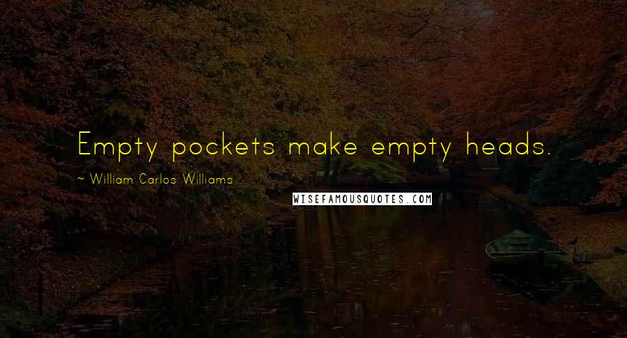 William Carlos Williams Quotes: Empty pockets make empty heads.