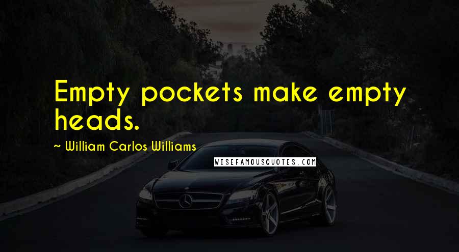 William Carlos Williams Quotes: Empty pockets make empty heads.