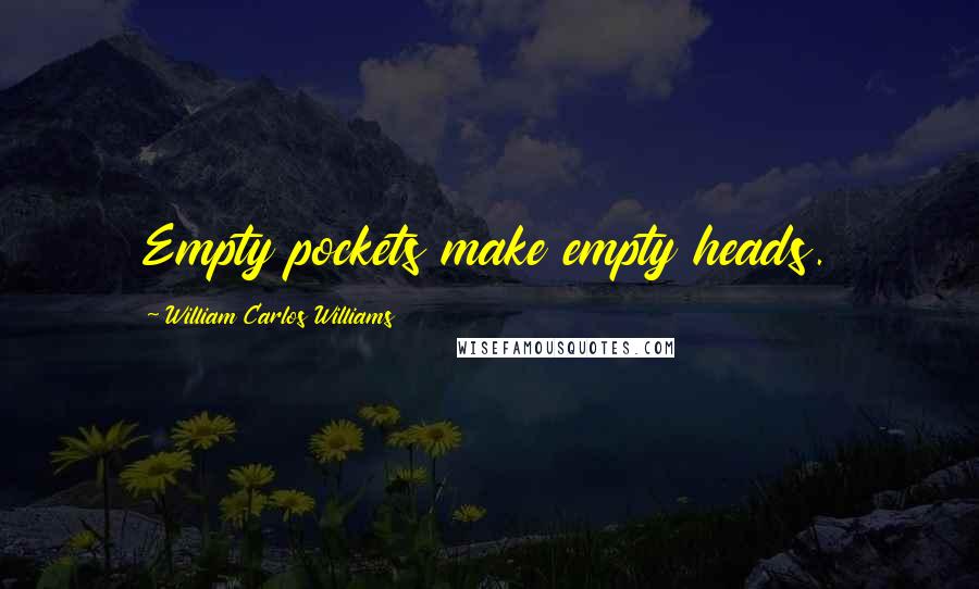 William Carlos Williams Quotes: Empty pockets make empty heads.