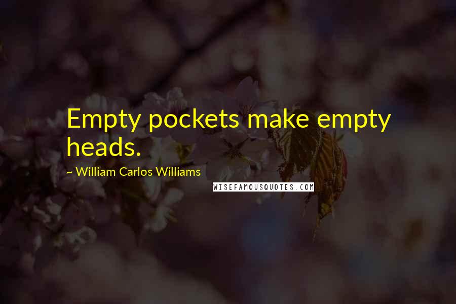 William Carlos Williams Quotes: Empty pockets make empty heads.