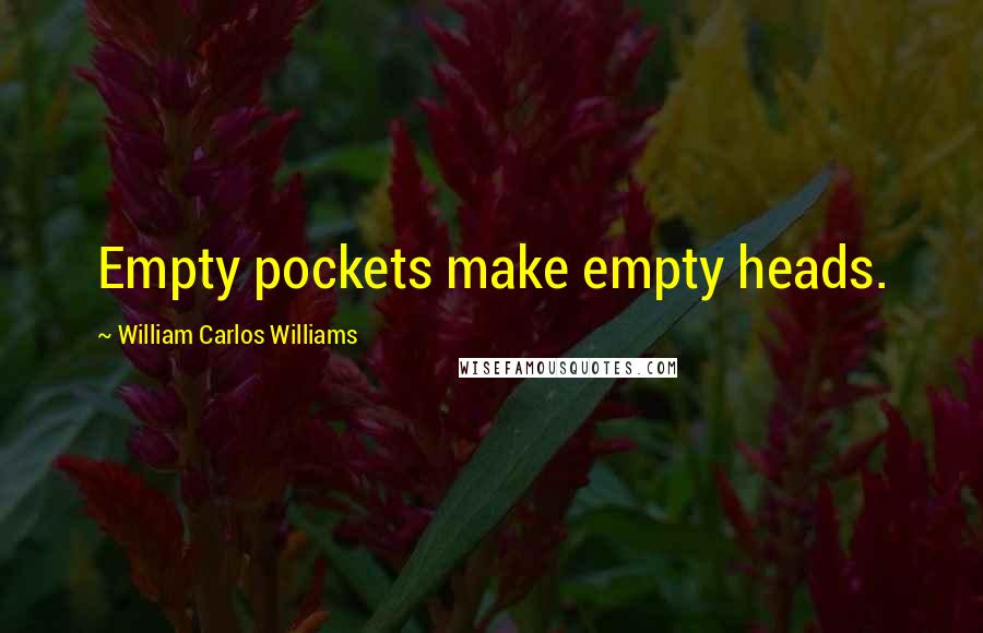 William Carlos Williams Quotes: Empty pockets make empty heads.