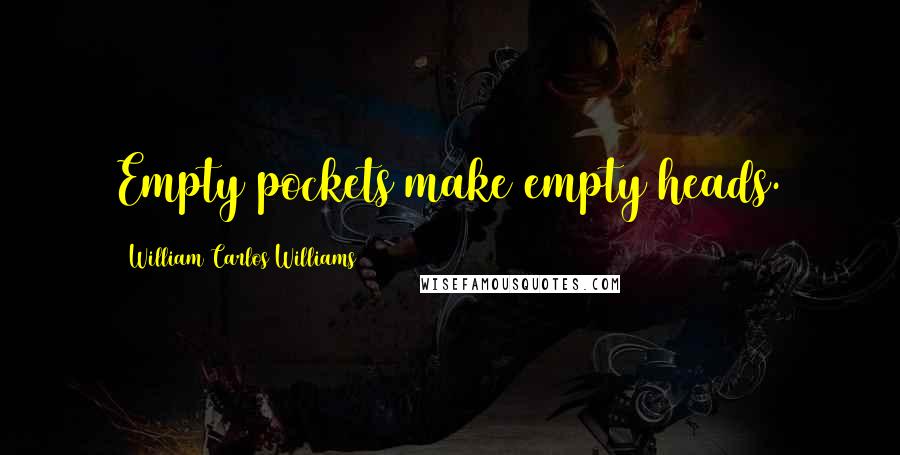 William Carlos Williams Quotes: Empty pockets make empty heads.