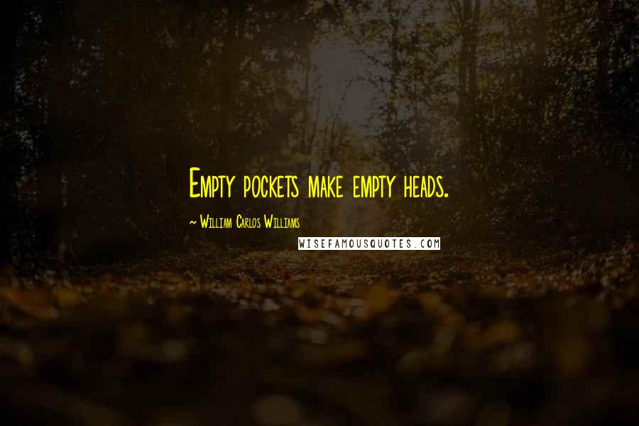 William Carlos Williams Quotes: Empty pockets make empty heads.