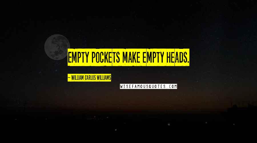 William Carlos Williams Quotes: Empty pockets make empty heads.