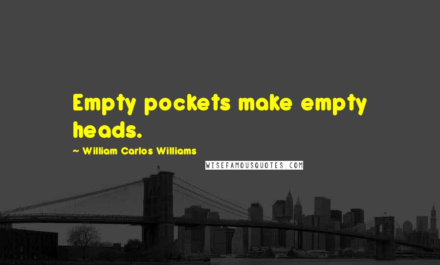 William Carlos Williams Quotes: Empty pockets make empty heads.