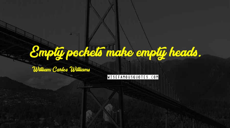 William Carlos Williams Quotes: Empty pockets make empty heads.