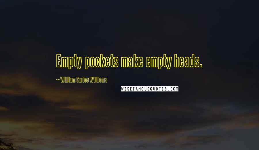 William Carlos Williams Quotes: Empty pockets make empty heads.