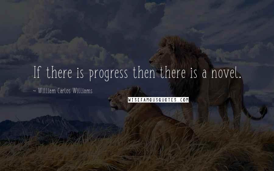 William Carlos Williams Quotes: If there is progress then there is a novel.