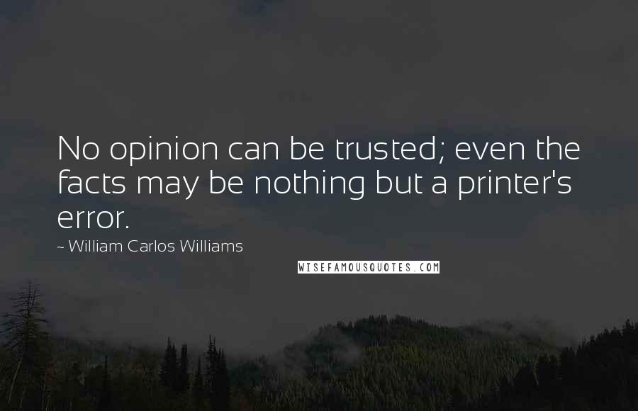 William Carlos Williams Quotes: No opinion can be trusted; even the facts may be nothing but a printer's error.