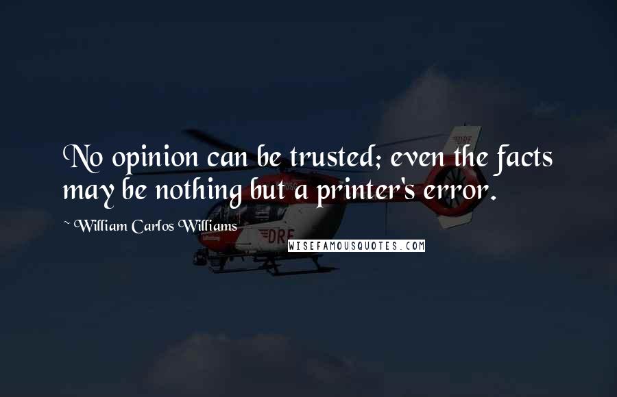 William Carlos Williams Quotes: No opinion can be trusted; even the facts may be nothing but a printer's error.