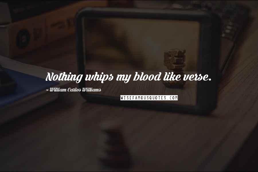 William Carlos Williams Quotes: Nothing whips my blood like verse.