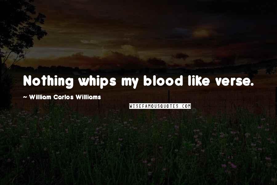 William Carlos Williams Quotes: Nothing whips my blood like verse.