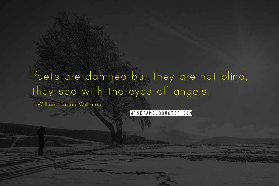 William Carlos Williams Quotes: Poets are damned but they are not blind, they see with the eyes of angels.