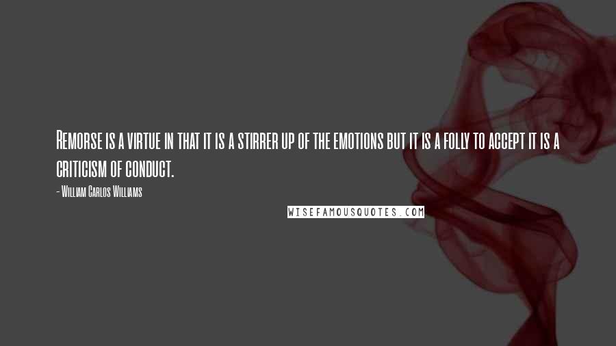 William Carlos Williams Quotes: Remorse is a virtue in that it is a stirrer up of the emotions but it is a folly to accept it is a criticism of conduct.