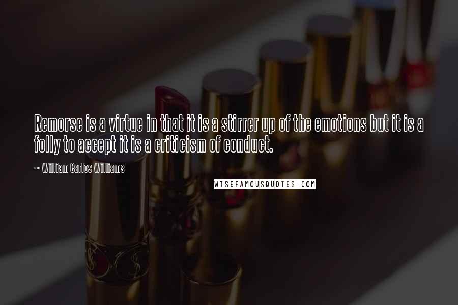 William Carlos Williams Quotes: Remorse is a virtue in that it is a stirrer up of the emotions but it is a folly to accept it is a criticism of conduct.