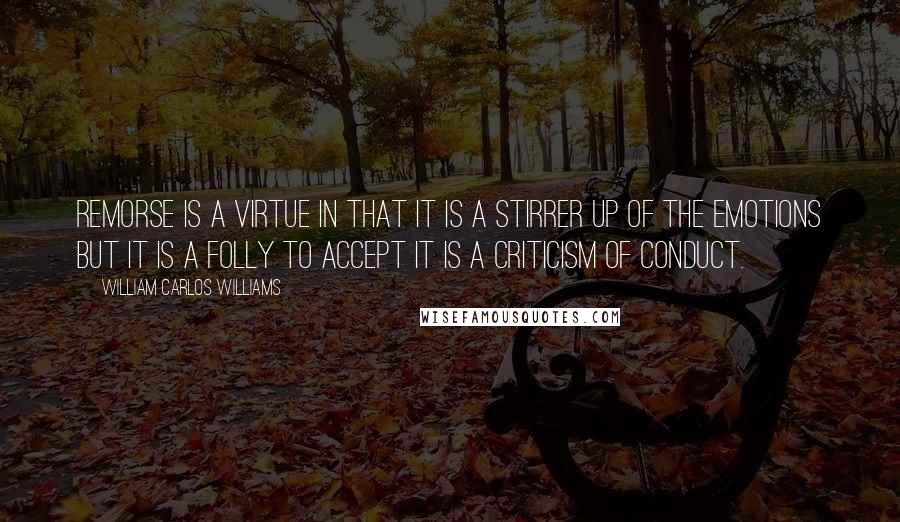 William Carlos Williams Quotes: Remorse is a virtue in that it is a stirrer up of the emotions but it is a folly to accept it is a criticism of conduct.